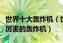 世界十大轰炸机（世界十大轰炸机排名世界最厉害的轰炸机）