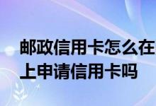邮政信用卡怎么在网上注销 邮政银行可以网上申请信用卡吗