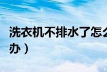 洗衣机不排水了怎么回事（洗衣机不排水怎么办）