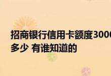 招商银行信用卡额度3000怎么提额 招商银行信用卡额度是多少 有谁知道的