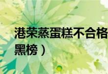 港荣蒸蛋糕不合格（因丙二醇超标69%登上黑榜）