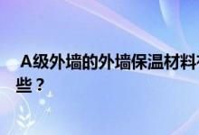  A级外墙的外墙保温材料有哪些？外墙保温的施工方法有哪些？ 