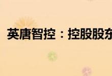 英唐智控：控股股东拟减持不超3.74%股份