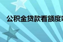 公积金贷款看额度吗 公积金贷款看花呗吗