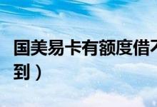 国美易卡有额度借不到（国美易卡有额度借不到）