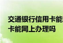 交通银行信用卡能网上还钱吗 交通银行信用卡能网上办理吗
