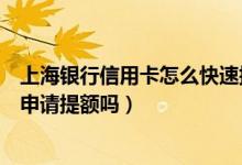 上海银行信用卡怎么快速提额（上海银行信用卡刚下卡可以申请提额吗）
