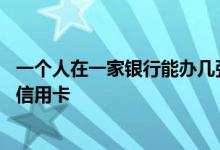 一个人在一家银行能办几张信用卡 一个银行最多可以办几张信用卡