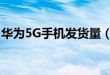 华为5G手机发货量（超过千万台令人惊讶！）