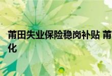 莆田失业保险稳岗补贴 莆田市特困行业办理缓缴期间待遇变化 