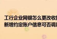 工行企业网银怎么更改收款人名册 建设银行：您在网银渠道新增约定账户信息可否调用收款人名册信息