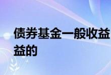 债券基金一般收益 纯债券基金是怎么产生收益的