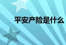 平安产险是什么 平安产险是什么公司