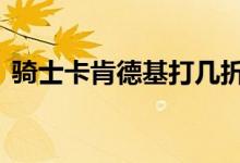 骑士卡肯德基打几折 肯德基可以用骑士卡吗