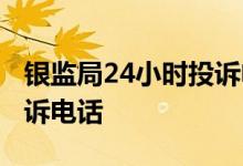 银监局24小时投诉电话多少 银监局24小时投诉电话