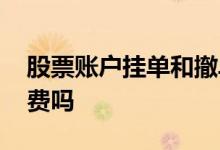 股票账户挂单和撤单收费吗 股票挂单撤单收费吗