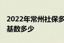 2022年常州社保多少钱一个月 常州社保缴费基数多少 