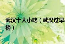 武汉十大小吃（武汉过早小吃有哪些武汉特色美食小吃排行榜）