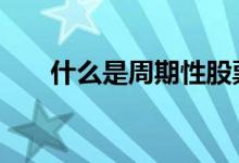 什么是周期性股票 什么是周期性股票