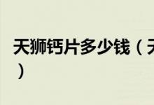 天狮钙片多少钱（天狮钙吃了对人体有什好处）