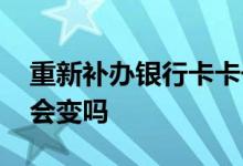 重新补办银行卡卡号会变吗 银行卡补办卡号会变吗