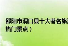 邵阳市洞口县十大著名旅游景点（洞口县有哪些好玩的地方热门景点）