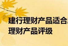 建行理财产品适合度评估 建行银行：什么是理财产品评级