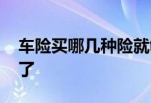 车险买哪几种险就够了 车险买哪几种险就够了