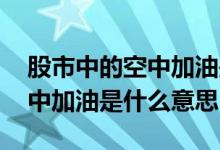 股市中的空中加油是什么意思 股市里说的空中加油是什么意思