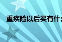 重疾险以后买有什么好处 重疾险意义何在