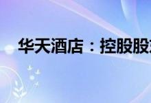 华天酒店：控股股东拟筹划战略重组事宜