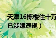 天津16栋楼住十万个骨灰盒（官方调查通报已涉嫌违规）