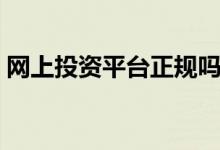 网上投资平台正规吗（网上投资平台哪个好）