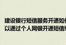 建设银行短信服务开通如何缴费 建设银行：什么客户类型可以通过个人网银开通短信缴费功能