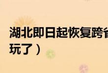 湖北即日起恢复跨省团队旅游（可正常外出游玩了）