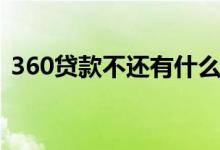360贷款不还有什么后果（360贷款靠谱吗）