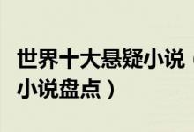 世界十大悬疑小说（悬疑小说排行榜悬疑推理小说盘点）