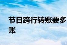 节日跨行转账要多久到账 跨行转账要多久到账