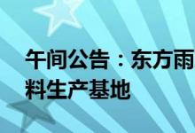 午间公告：东方雨虹拟10亿元建设绿色新材料生产基地