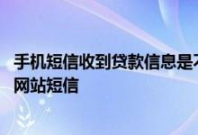 手机短信收到贷款信息是不是真的 为什么手机收到很多借贷网站短信