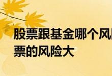 股票跟基金哪个风险大 基金的风险大还是股票的风险大