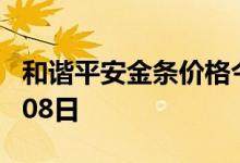 和谐平安金条价格今天多少一克 2022年07月08日