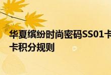 华夏缤纷时尚密码SS01卡费用说明 华夏缤纷时尚密码SS01卡积分规则