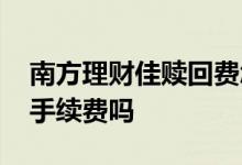 南方理财佳赎回费怎么算 南方理财佳赎回要手续费吗