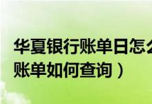 华夏银行账单日怎么查询（华夏银行信用卡的账单如何查询）