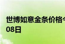 世博如意金条价格今天多少一克 2022年07月08日
