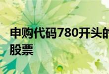 申购代码780开头的是什么 780开头的是什么股票