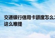 交通银行信用卡额度怎么才能提高 交通银行信用卡额度怎么这么难提