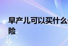 早产儿可以买什么保险 早产儿可以买什么保险