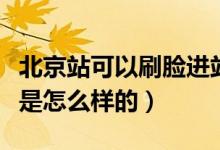 北京站可以刷脸进站吗（北京站刷脸提速具体是怎么样的）